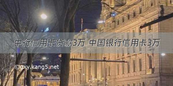 中行信用卡贷款3万 中国银行信用卡3万