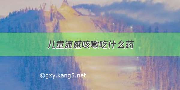 儿童流感咳嗽吃什么药