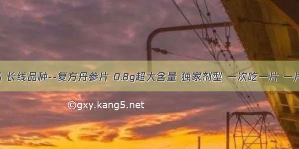 控销爆品 长线品种--复方丹参片 0.8g超大含量 独家剂型 一次吃一片 一片胜三片！