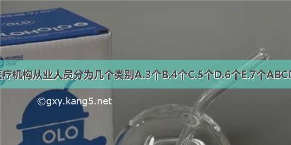 医疗机构从业人员分为几个类别A.3个B.4个C.5个D.6个E.7个ABCDE