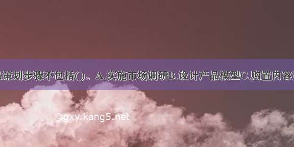 数字出版产品策划步骤不包括()。A.实施市场调研B.设计产品模型C.购置内容资源D.优化选