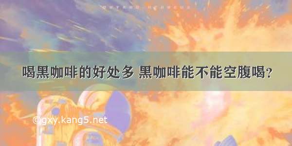 喝黑咖啡的好处多 黑咖啡能不能空腹喝？