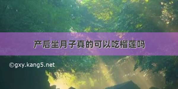 产后坐月子真的可以吃榴莲吗