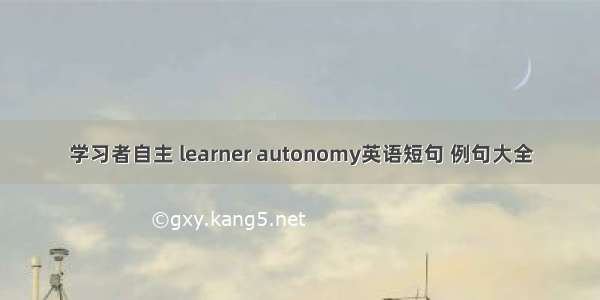 学习者自主 learner autonomy英语短句 例句大全