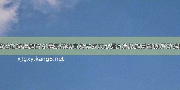 治疗急性梗阻性化脓性胆管炎最常用的有效手术方式是A.急诊胆总管切开引流B.胆囊切除术