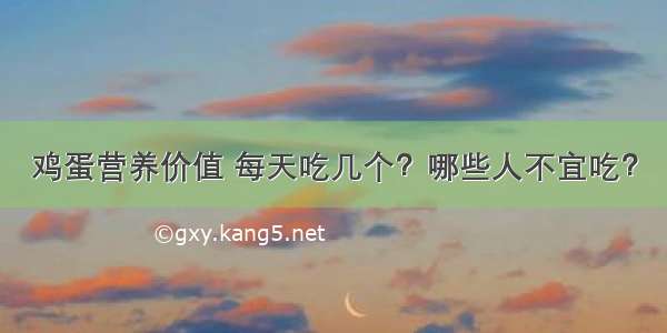 鸡蛋营养价值 每天吃几个？哪些人不宜吃？