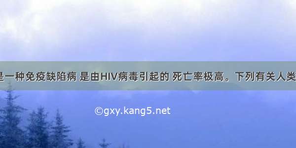 艾滋病是一种免疫缺陷病 是由HIV病毒引起的 死亡率极高。下列有关人类感染HIV