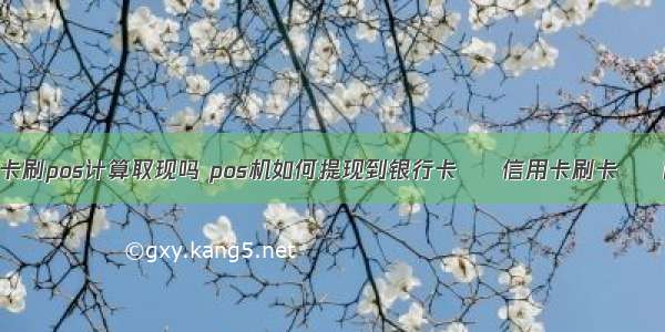 信用卡刷pos计算取现吗 pos机如何提现到银行卡 – 信用卡刷卡 – 前端