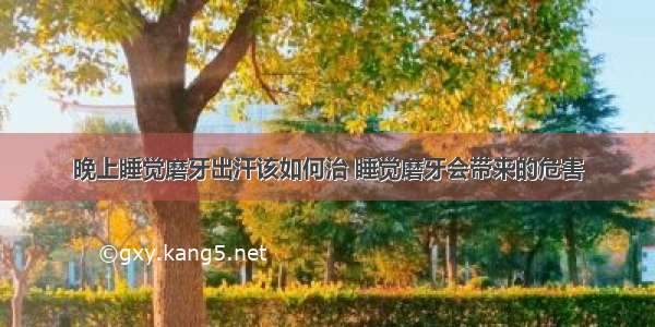 晚上睡觉磨牙出汗该如何治 睡觉磨牙会带来的危害