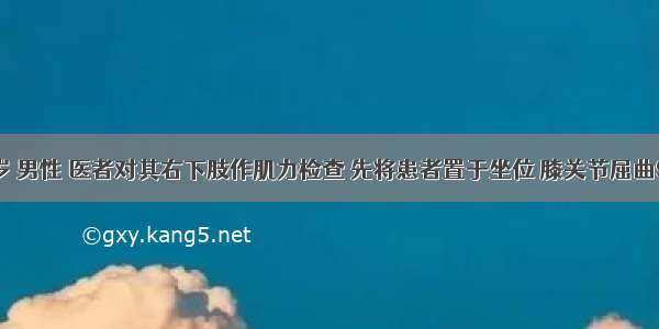 患者 18岁 男性 医者对其右下肢作肌力检查 先将患者置于坐位 膝关节屈曲90°再嘱