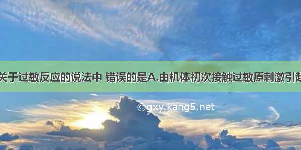 单选题下列关于过敏反应的说法中 错误的是A.由机体初次接触过敏原刺激引起B.发作迅速