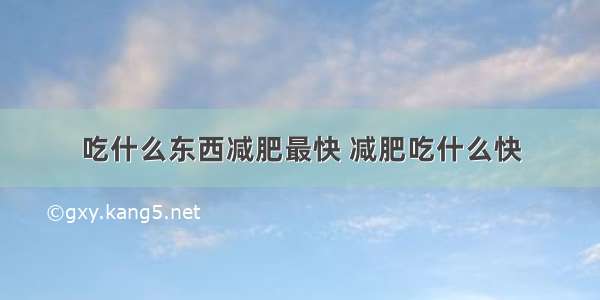 吃什么东西减肥最快 减肥吃什么快