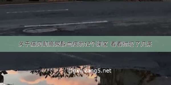 关于痛风和高尿酸血症的12个误区 看看你犯了几条