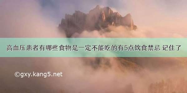 高血压患者有哪些食物是一定不能吃的有5点饮食禁忌 记住了