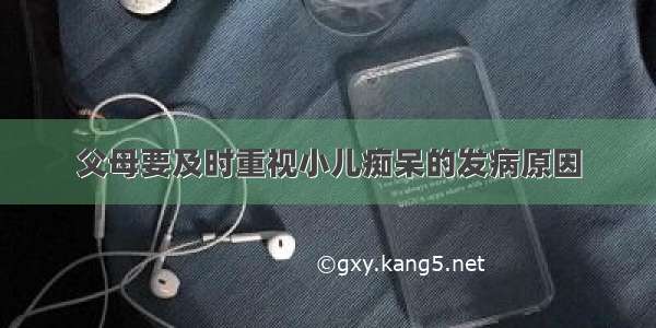 父母要及时重视小儿痴呆的发病原因