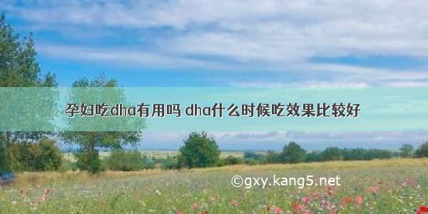 孕妇吃dha有用吗 dha什么时候吃效果比较好