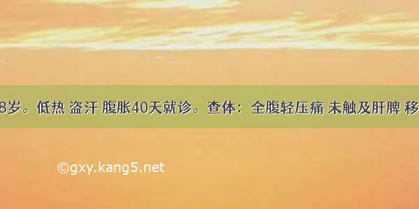 患者女 38岁。低热 盗汗 腹胀40天就诊。查体：全腹轻压痛 未触及肝脾 移动性浊音