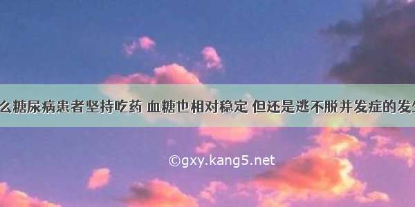 为什么糖尿病患者坚持吃药 血糖也相对稳定 但还是逃不脱并发症的发生呢？