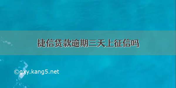 捷信贷款逾期三天上征信吗