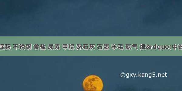 在“淀粉 不锈钢 食盐 尿素 甲烷 熟石灰 石墨 羊毛 氮气 煤”中选用适当的物