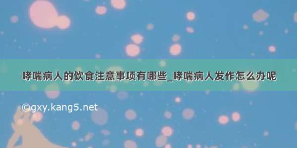 哮喘病人的饮食注意事项有哪些_哮喘病人发作怎么办呢