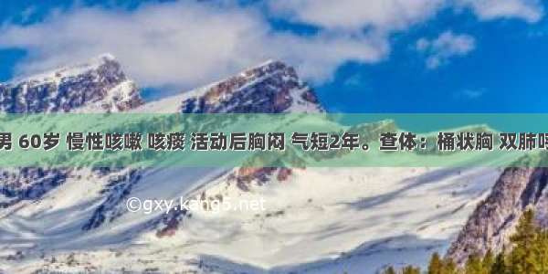 患者男 60岁 慢性咳嗽 咳痰 活动后胸闷 气短2年。查体：桶状胸 双肺呼吸音