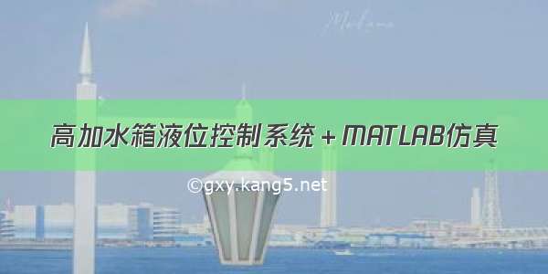 高加水箱液位控制系统＋MATLAB仿真