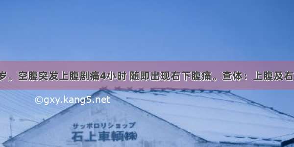 患者男 28岁。空腹突发上腹剧痛4小时 随即出现右下腹痛。查体：上腹及右下腹压痛明