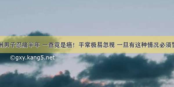 杭州男子忍痛半年 一查竟是癌！平常极易忽视 一旦有这种情况必须警惕