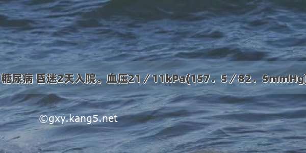 69岁 男性 糖尿病 昏迷2天入院。血压21／11kPa(157．5／82．5mmHg) 脉搏90次