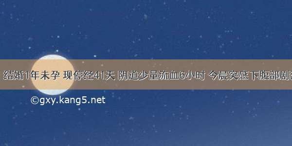 女 26岁。结婚1年未孕 现停经41天 阴道少量流血6小时 今晨突感下腹部剧烈疼痛 伴