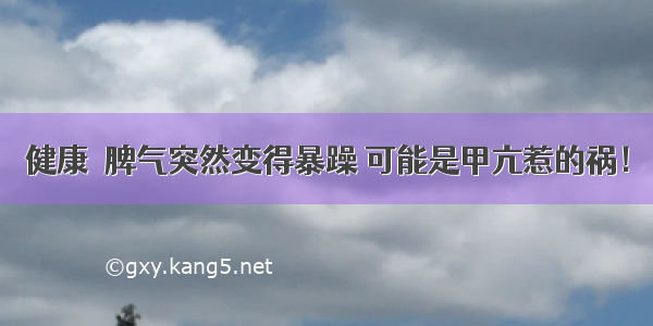 健康｜脾气突然变得暴躁 可能是甲亢惹的祸！