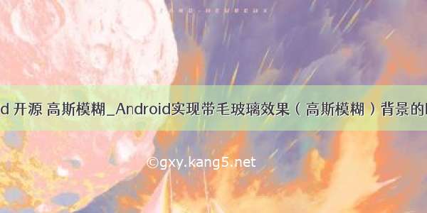 android 开源 高斯模糊_Android实现带毛玻璃效果（高斯模糊）背景的Dialog