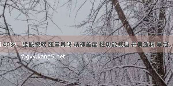 患者 男 40岁。腰酸膝软 眩晕耳鸣 精神萎靡 性功能减退 并有遗精 早泄。其病因