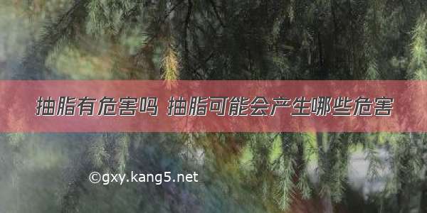 抽脂有危害吗 抽脂可能会产生哪些危害