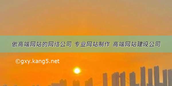 做高端网站的网络公司 专业网站制作 高端网站建设公司