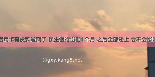 民生信用卡有贷款逾期了 民生银行逾期1个月 之后全部还上 会不会影响房贷