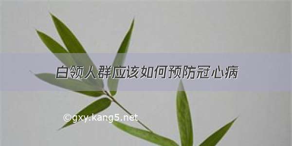 白领人群应该如何预防冠心病