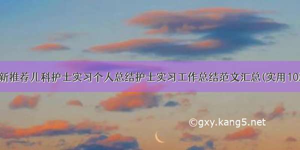 最新推荐儿科护士实习个人总结护士实习工作总结范文汇总(实用10篇)