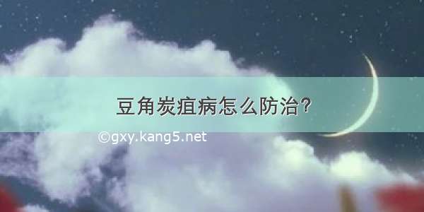 豆角炭疽病怎么防治？