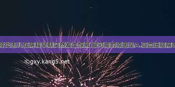 急性肾小球肾炎患儿在病程早期突然发生惊厥 最可能的原因是A.高血压脑病B.低钙惊厥C.