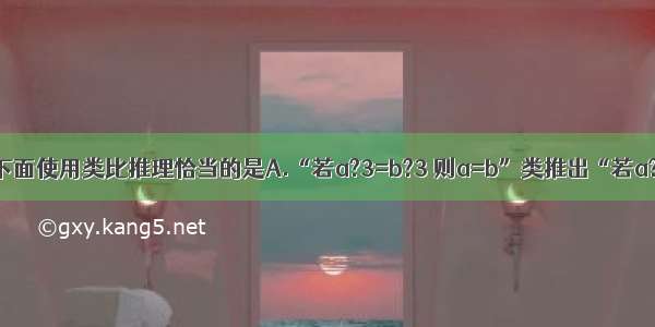 单选题下面使用类比推理恰当的是A.“若a?3=b?3 则a=b”类推出“若a?0=b?