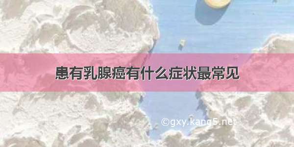 患有乳腺癌有什么症状最常见