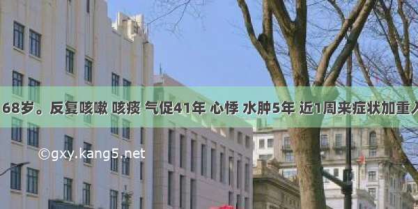 患者 男 68岁。反复咳嗽 咳痰 气促41年 心悸 水肿5年 近1周来症状加重入院。查