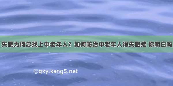 失眠为何总找上中老年人？如何防治中老年人得失眠症 你明白吗