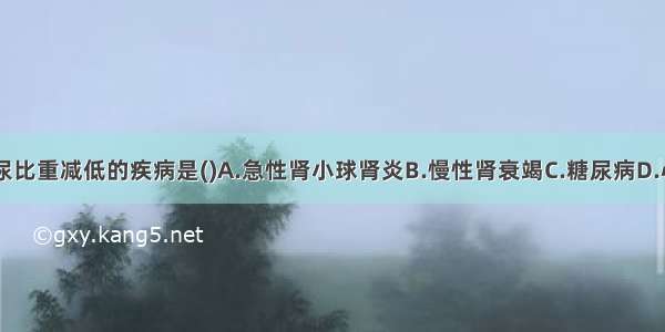 引起病理性尿比重减低的疾病是()A.急性肾小球肾炎B.慢性肾衰竭C.糖尿病D.心功能不全E.