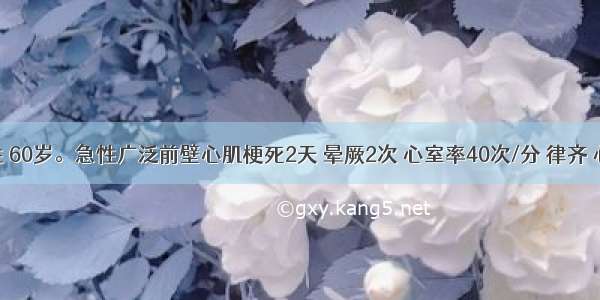 患者男性 60岁。急性广泛前壁心肌梗死2天 晕厥2次 心室率40次/分 律齐 心电图示