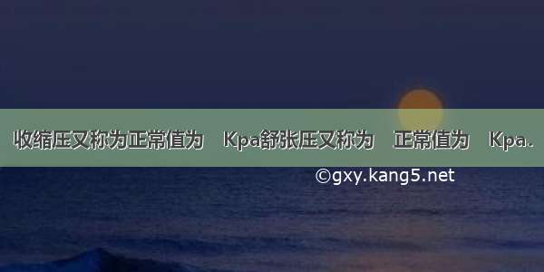 收缩压又称为正常值为　Kpa舒张压又称为　正常值为　Kpa．