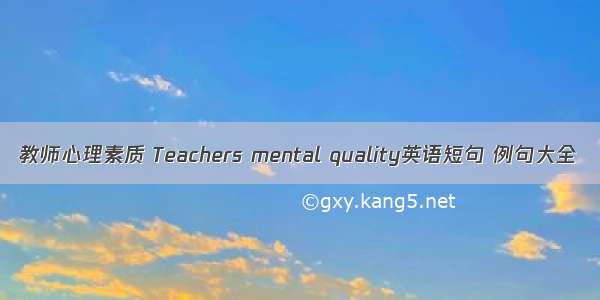 教师心理素质 Teachers mental quality英语短句 例句大全