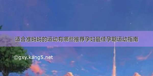 适合准妈妈的运动有哪些推荐孕妇最佳孕期运动指南